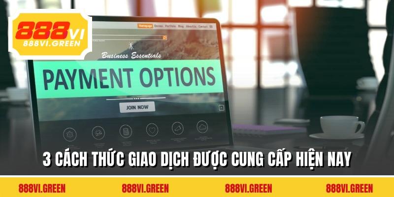 3 cách thức giao dịch được cung cấp hiện nay